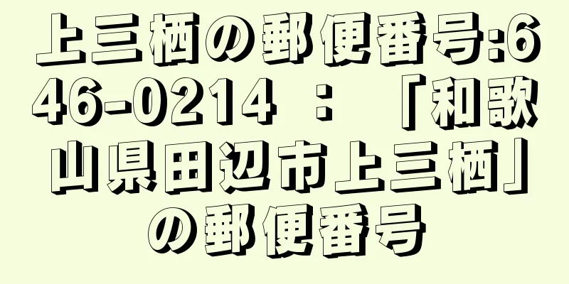 上三栖の郵便番号:646-0214 ： 「和歌山県田辺市上三栖」の郵便番号