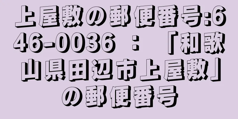 上屋敷の郵便番号:646-0036 ： 「和歌山県田辺市上屋敷」の郵便番号