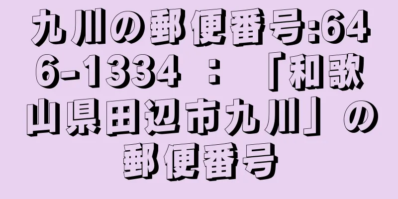 九川の郵便番号:646-1334 ： 「和歌山県田辺市九川」の郵便番号