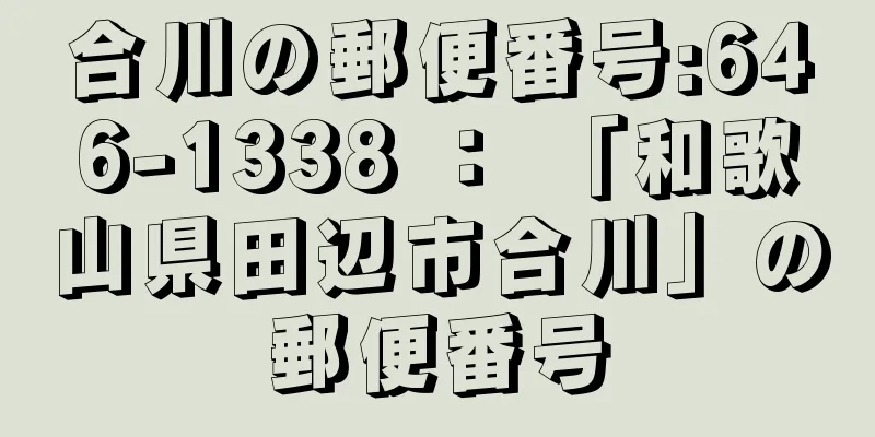 合川の郵便番号:646-1338 ： 「和歌山県田辺市合川」の郵便番号