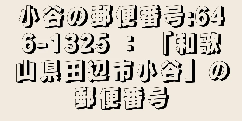 小谷の郵便番号:646-1325 ： 「和歌山県田辺市小谷」の郵便番号