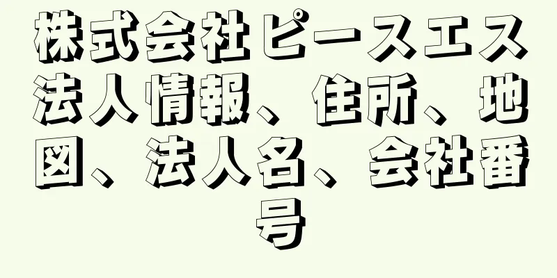 株式会社ピースエス法人情報、住所、地図、法人名、会社番号