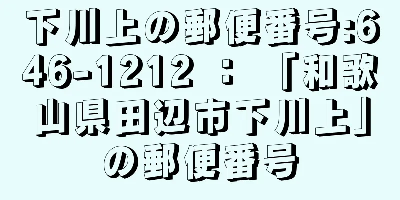 下川上の郵便番号:646-1212 ： 「和歌山県田辺市下川上」の郵便番号