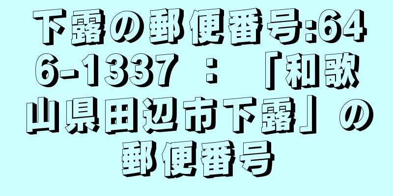 下露の郵便番号:646-1337 ： 「和歌山県田辺市下露」の郵便番号