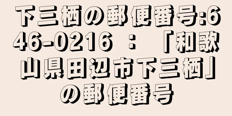 下三栖の郵便番号:646-0216 ： 「和歌山県田辺市下三栖」の郵便番号