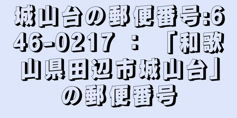 城山台の郵便番号:646-0217 ： 「和歌山県田辺市城山台」の郵便番号