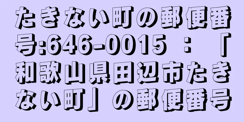 たきない町の郵便番号:646-0015 ： 「和歌山県田辺市たきない町」の郵便番号