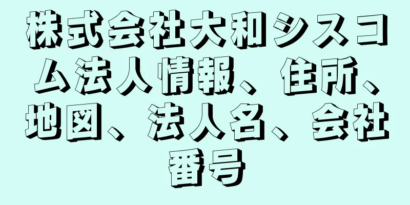 株式会社大和シスコム法人情報、住所、地図、法人名、会社番号