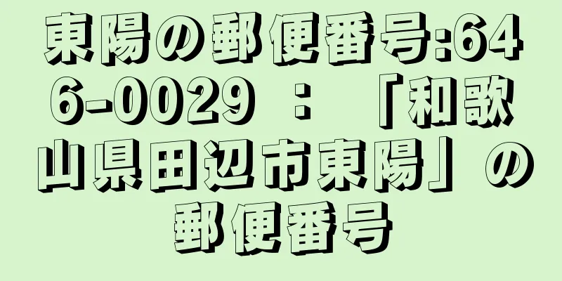 東陽の郵便番号:646-0029 ： 「和歌山県田辺市東陽」の郵便番号