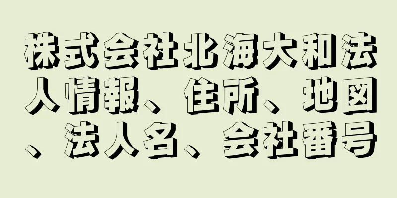 株式会社北海大和法人情報、住所、地図、法人名、会社番号