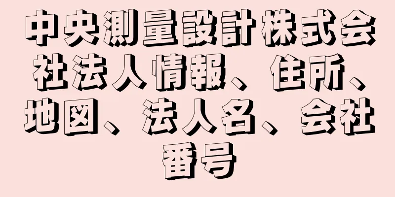 中央測量設計株式会社法人情報、住所、地図、法人名、会社番号