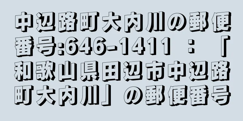 中辺路町大内川の郵便番号:646-1411 ： 「和歌山県田辺市中辺路町大内川」の郵便番号