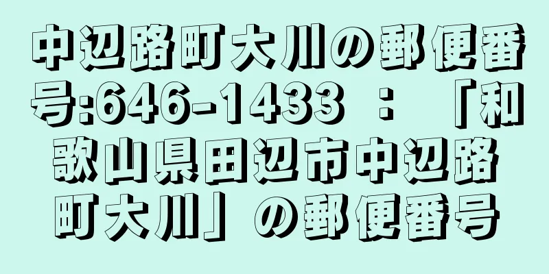 中辺路町大川の郵便番号:646-1433 ： 「和歌山県田辺市中辺路町大川」の郵便番号