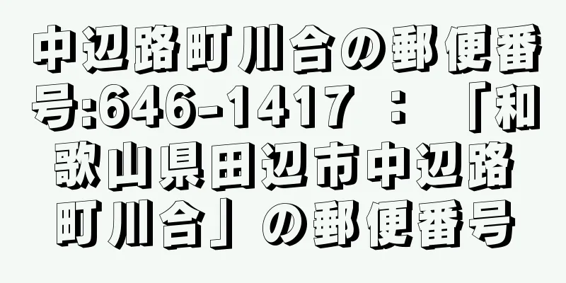 中辺路町川合の郵便番号:646-1417 ： 「和歌山県田辺市中辺路町川合」の郵便番号