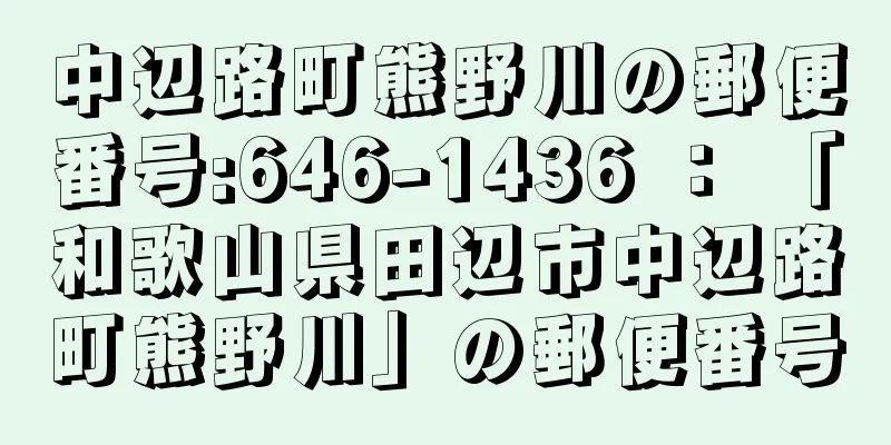 中辺路町熊野川の郵便番号:646-1436 ： 「和歌山県田辺市中辺路町熊野川」の郵便番号