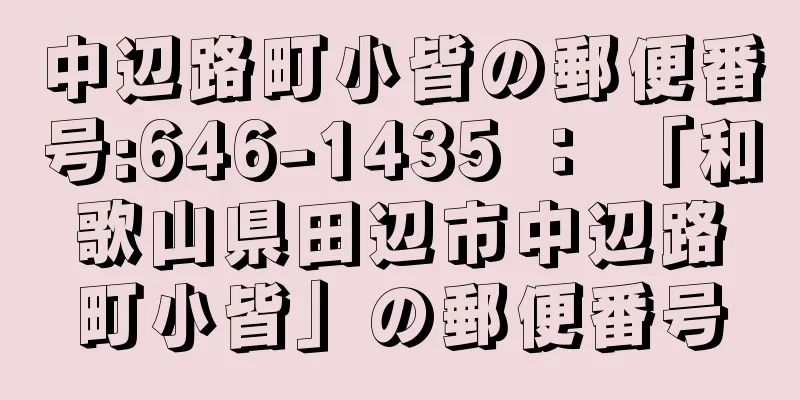 中辺路町小皆の郵便番号:646-1435 ： 「和歌山県田辺市中辺路町小皆」の郵便番号