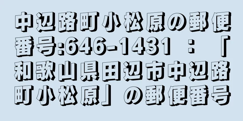 中辺路町小松原の郵便番号:646-1431 ： 「和歌山県田辺市中辺路町小松原」の郵便番号