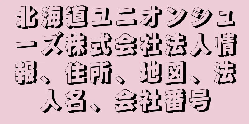 北海道ユニオンシューズ株式会社法人情報、住所、地図、法人名、会社番号