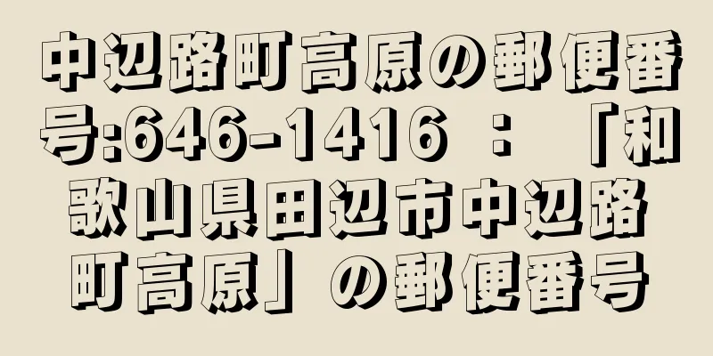 中辺路町高原の郵便番号:646-1416 ： 「和歌山県田辺市中辺路町高原」の郵便番号