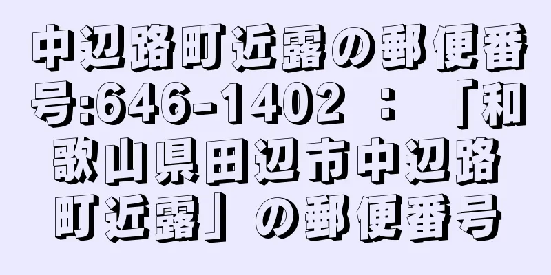 中辺路町近露の郵便番号:646-1402 ： 「和歌山県田辺市中辺路町近露」の郵便番号