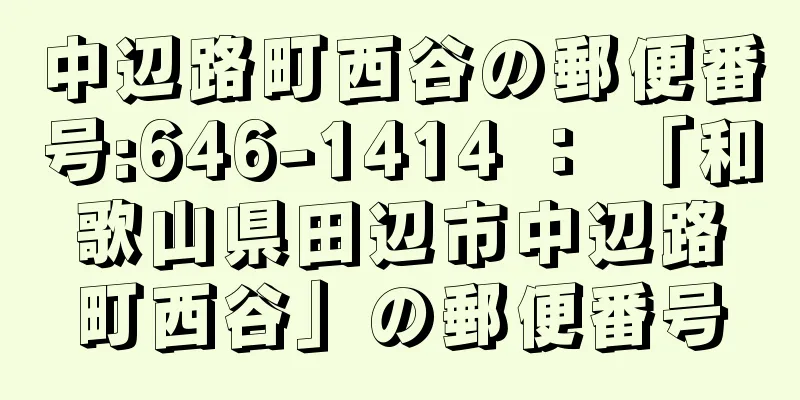 中辺路町西谷の郵便番号:646-1414 ： 「和歌山県田辺市中辺路町西谷」の郵便番号