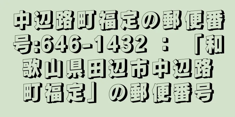 中辺路町福定の郵便番号:646-1432 ： 「和歌山県田辺市中辺路町福定」の郵便番号