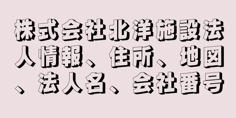 株式会社北洋施設法人情報、住所、地図、法人名、会社番号