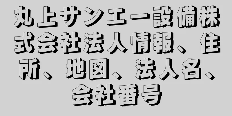 丸上サンエー設備株式会社法人情報、住所、地図、法人名、会社番号