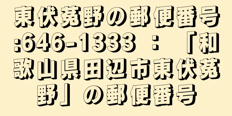 東伏菟野の郵便番号:646-1333 ： 「和歌山県田辺市東伏菟野」の郵便番号