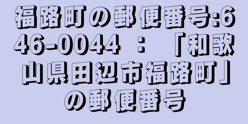 福路町の郵便番号:646-0044 ： 「和歌山県田辺市福路町」の郵便番号