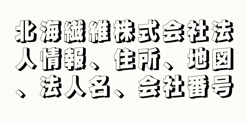 北海繊維株式会社法人情報、住所、地図、法人名、会社番号