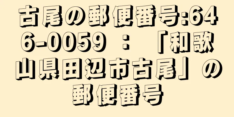 古尾の郵便番号:646-0059 ： 「和歌山県田辺市古尾」の郵便番号