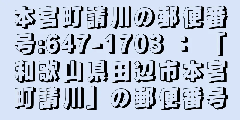 本宮町請川の郵便番号:647-1703 ： 「和歌山県田辺市本宮町請川」の郵便番号