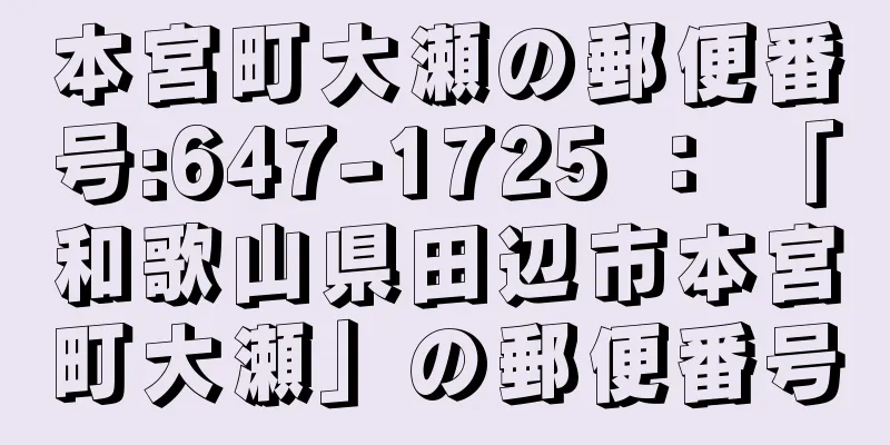 本宮町大瀬の郵便番号:647-1725 ： 「和歌山県田辺市本宮町大瀬」の郵便番号