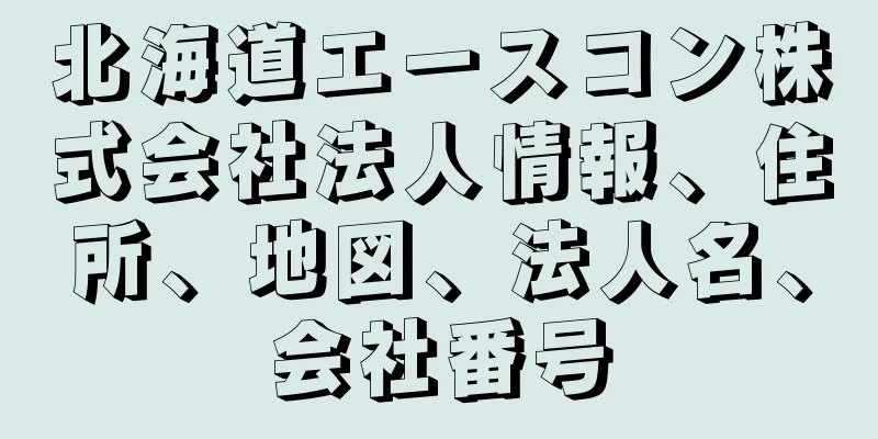 北海道エースコン株式会社法人情報、住所、地図、法人名、会社番号