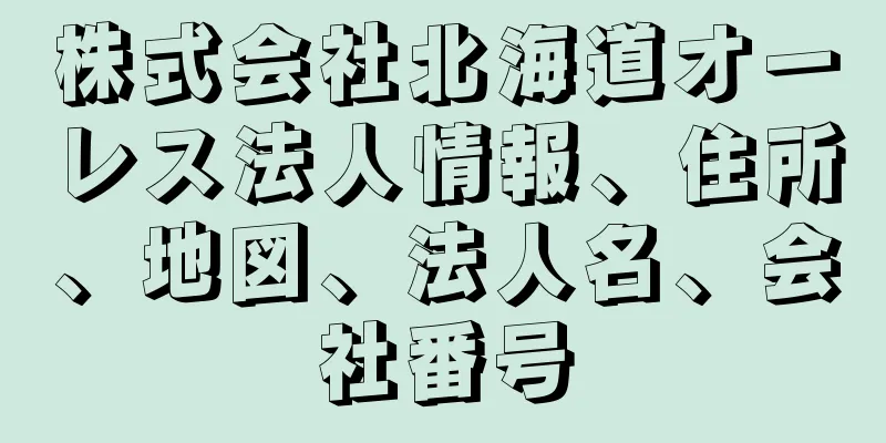 株式会社北海道オーレス法人情報、住所、地図、法人名、会社番号