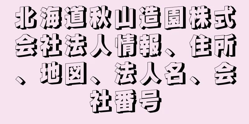 北海道秋山造園株式会社法人情報、住所、地図、法人名、会社番号