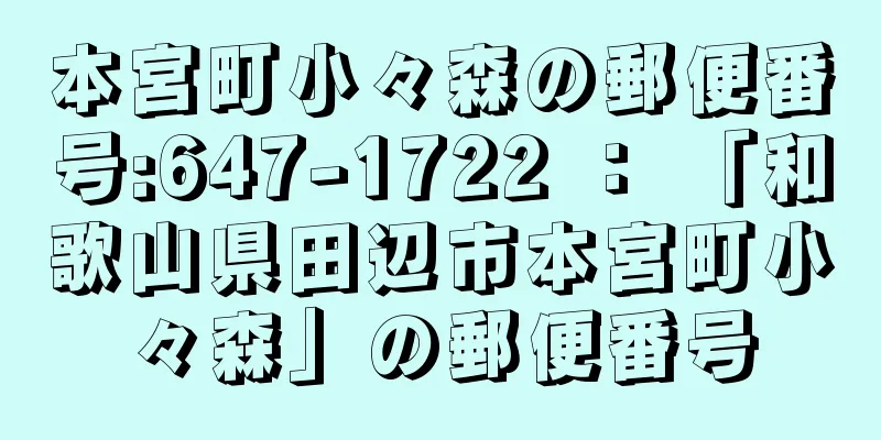 本宮町小々森の郵便番号:647-1722 ： 「和歌山県田辺市本宮町小々森」の郵便番号