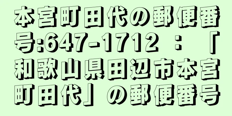 本宮町田代の郵便番号:647-1712 ： 「和歌山県田辺市本宮町田代」の郵便番号