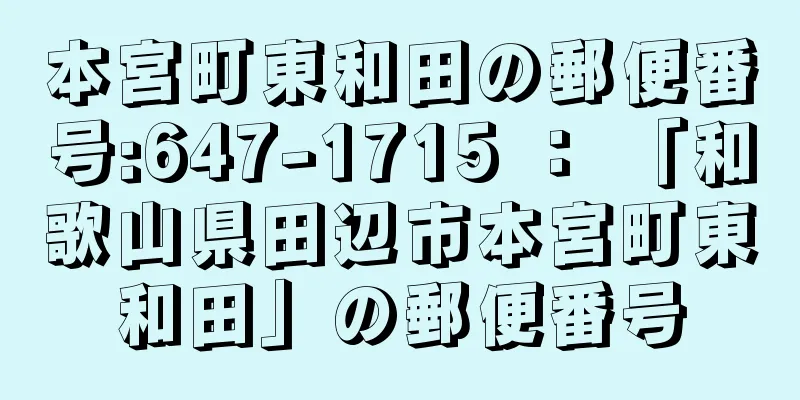 本宮町東和田の郵便番号:647-1715 ： 「和歌山県田辺市本宮町東和田」の郵便番号