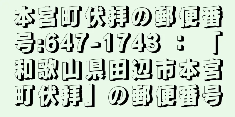 本宮町伏拝の郵便番号:647-1743 ： 「和歌山県田辺市本宮町伏拝」の郵便番号