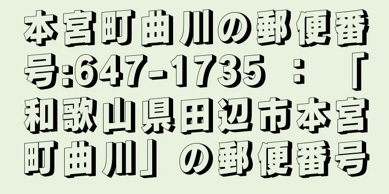 本宮町曲川の郵便番号:647-1735 ： 「和歌山県田辺市本宮町曲川」の郵便番号