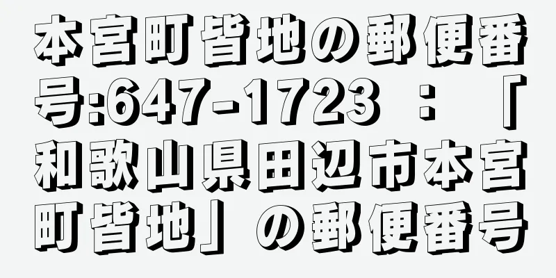 本宮町皆地の郵便番号:647-1723 ： 「和歌山県田辺市本宮町皆地」の郵便番号