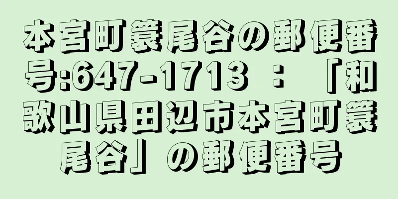 本宮町簑尾谷の郵便番号:647-1713 ： 「和歌山県田辺市本宮町簑尾谷」の郵便番号