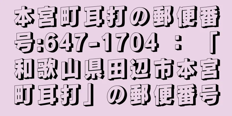 本宮町耳打の郵便番号:647-1704 ： 「和歌山県田辺市本宮町耳打」の郵便番号