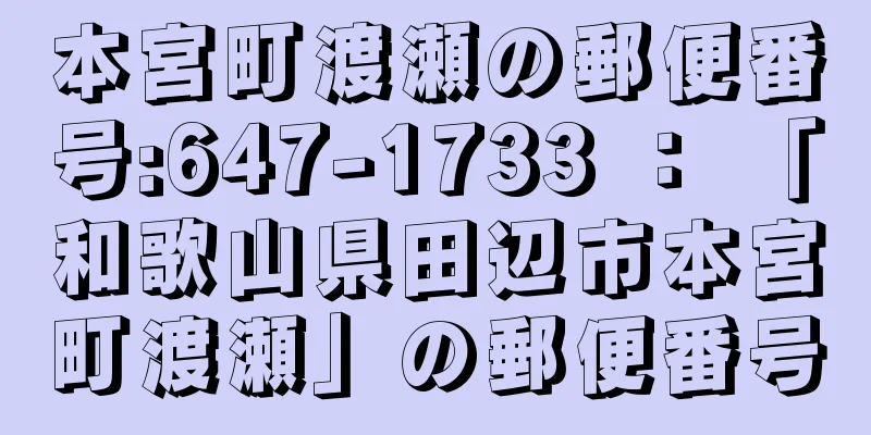 本宮町渡瀬の郵便番号:647-1733 ： 「和歌山県田辺市本宮町渡瀬」の郵便番号