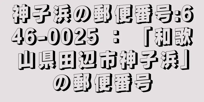 神子浜の郵便番号:646-0025 ： 「和歌山県田辺市神子浜」の郵便番号