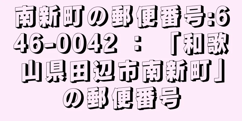 南新町の郵便番号:646-0042 ： 「和歌山県田辺市南新町」の郵便番号