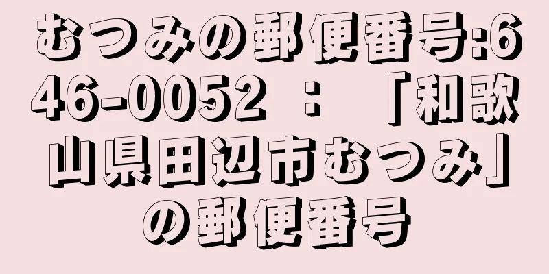 むつみの郵便番号:646-0052 ： 「和歌山県田辺市むつみ」の郵便番号