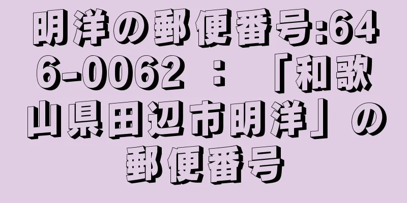 明洋の郵便番号:646-0062 ： 「和歌山県田辺市明洋」の郵便番号